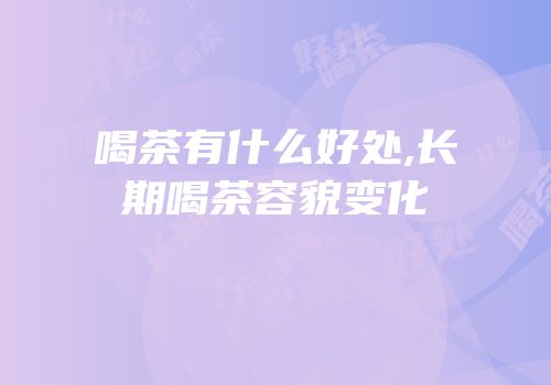 喝茶有什么好处,长期喝茶容貌变化