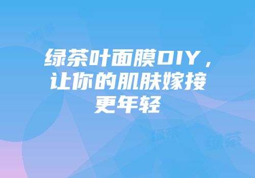 绿茶叶面膜DIY，让你的肌肤嫁接更年轻