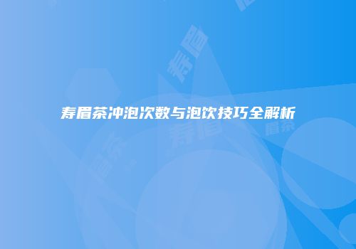 寿眉茶冲泡次数与泡饮技巧全解析