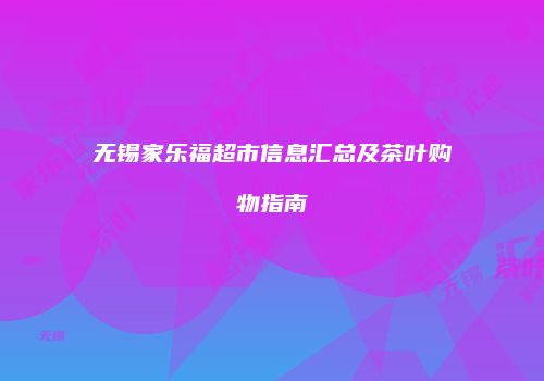 无锡家乐福超市信息汇总及茶叶购物指南