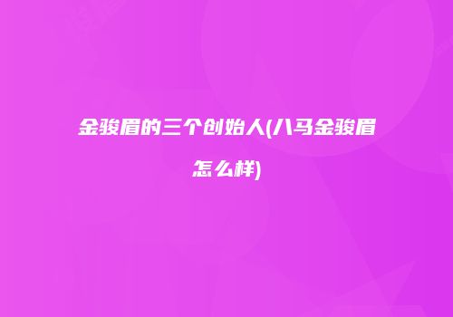 金骏眉的三个创始人(八马金骏眉怎么样)