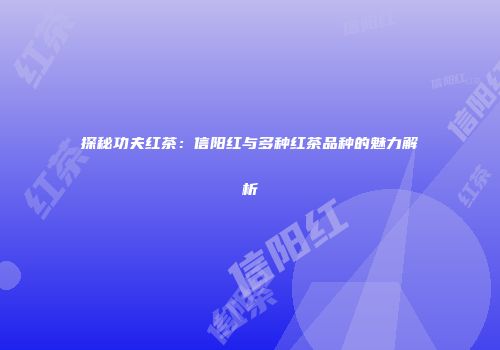 探秘功夫红茶：信阳红与多种红茶品种的魅力解析
