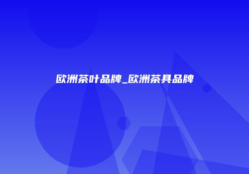 欧洲茶叶品牌_欧洲茶具品牌