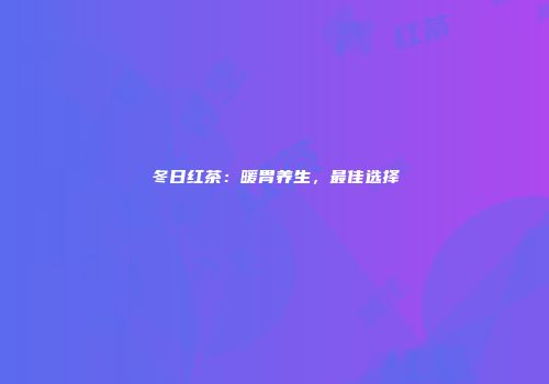 冬日红茶：暖胃养生，最佳选择