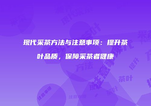 现代采茶方法与注意事项：提升茶叶品质，保障采茶者健康