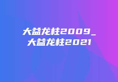 大益龙柱2009_大益龙柱2021
