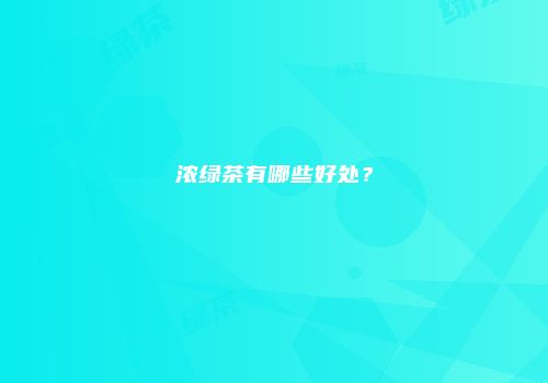 浓绿茶有哪些好处？