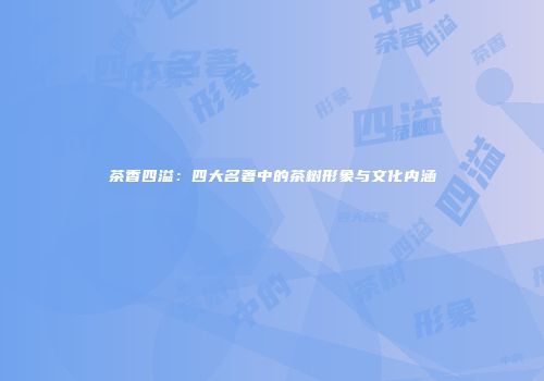 茶香四溢：四大名著中的茶树形象与文化内涵