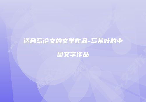 适合写论文的文学作品-写茶叶的中国文学作品