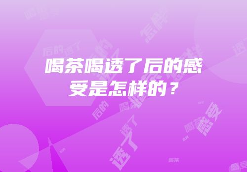 喝茶喝透了后的感受是怎样的？