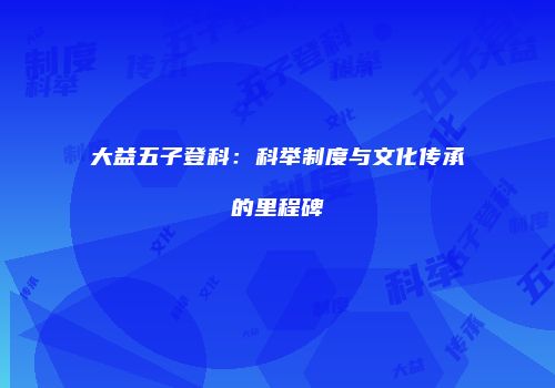 大益五子登科：科举制度与文化传承的里程碑