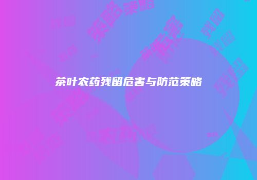 茶叶农药残留危害与防范策略