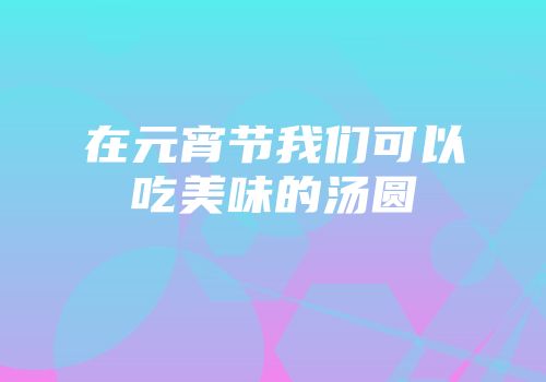 在元宵节我们可以吃美味的汤圆
