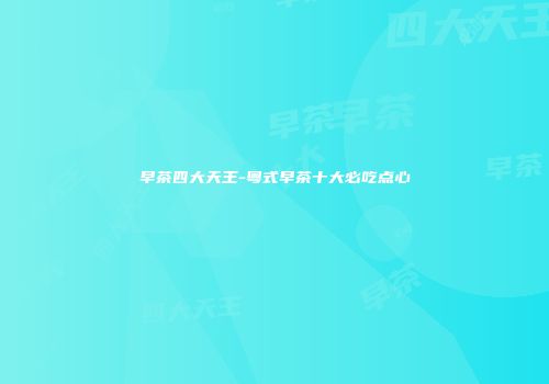 早茶四大天王-粤式早茶十大必吃点心