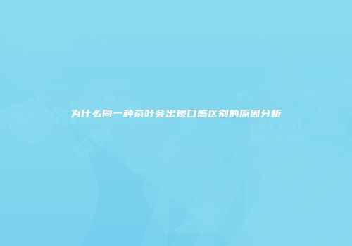 为什么同一种茶叶会出现口感区别的原因分析