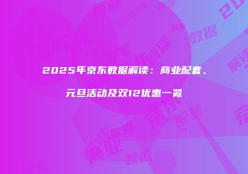2025年京东数据解读：商业配套、元旦活动及双12优惠一览