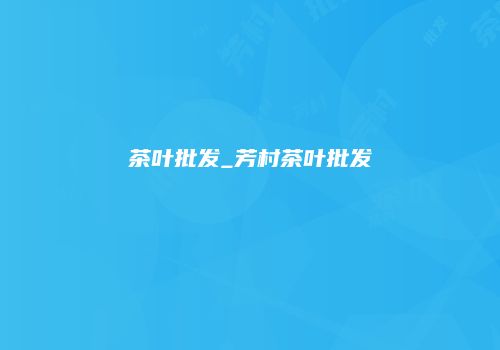 茶叶批发_芳村茶叶批发