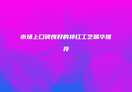 市场上口碑良好的祁红工艺精华推荐