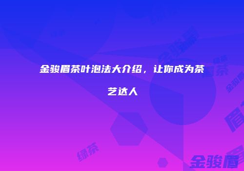 金骏眉茶叶泡法大介绍，让你成为茶艺达人
