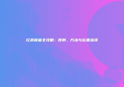 红茶储藏全攻略：原则、方法与位置选择