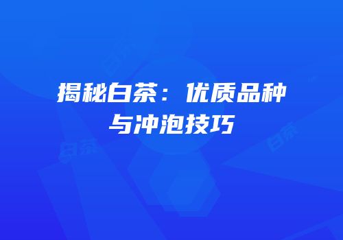 揭秘白茶：优质品种与冲泡技巧