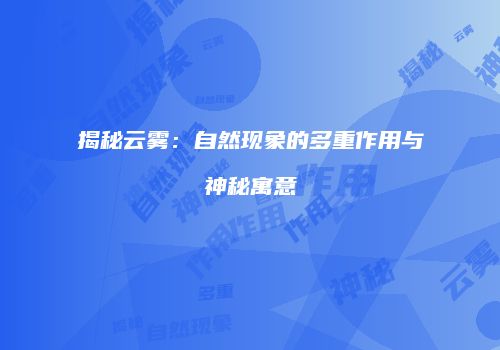 揭秘云雾：自然现象的多重作用与神秘寓意