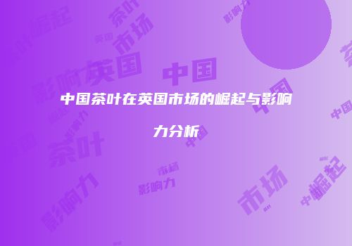 中国茶叶在英国市场的崛起与影响力分析