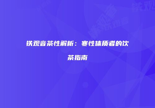 铁观音茶性解析：寒性体质者的饮茶指南