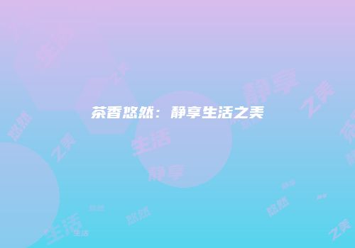 茶香悠然：静享生活之美