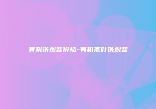 有机铁观音价格-有机茶叶铁观音