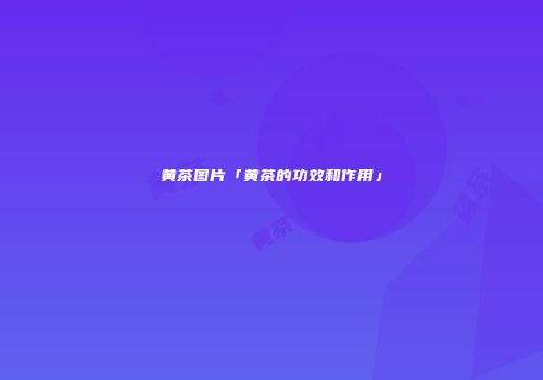 黄茶图片「黄茶的功效和作用」