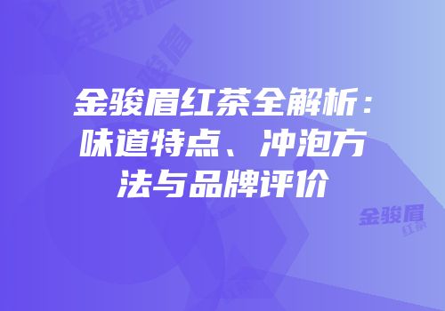 金骏眉红茶全解析：味道特点、冲泡方法与品牌评价