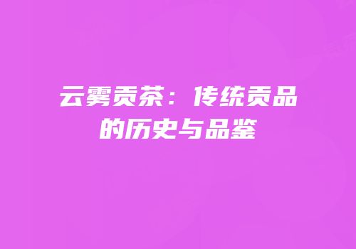 云雾贡茶：传统贡品的历史与品鉴