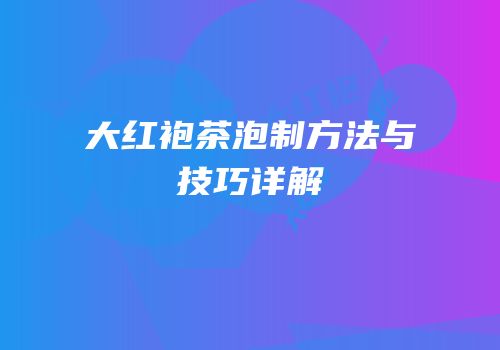 大红袍茶泡制方法与技巧详解