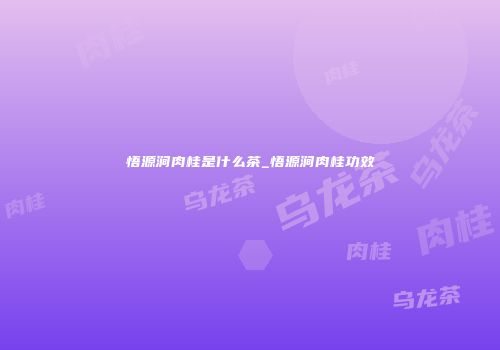 悟源涧肉桂是什么茶_悟源涧肉桂功效