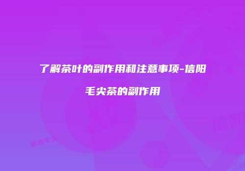 了解茶叶的副作用和注意事项-信阳毛尖茶的副作用