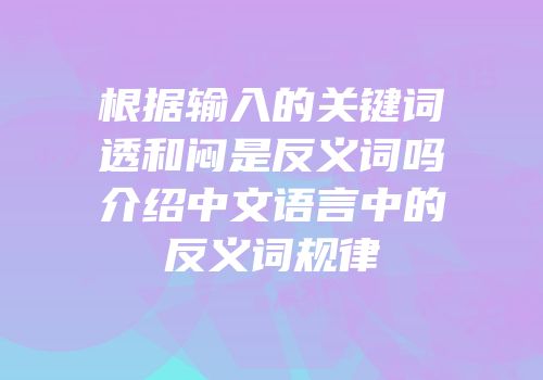 根据输入的关键词透和闷是反义词吗介绍中文语言中的反义词规律