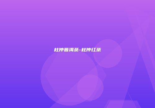 杜仲普洱茶-杜仲红茶