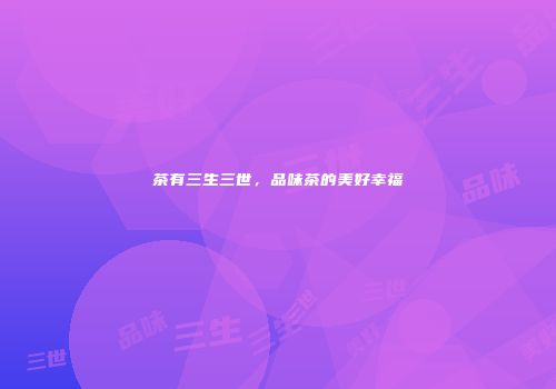 茶有三生三世，品味茶的美好幸福
