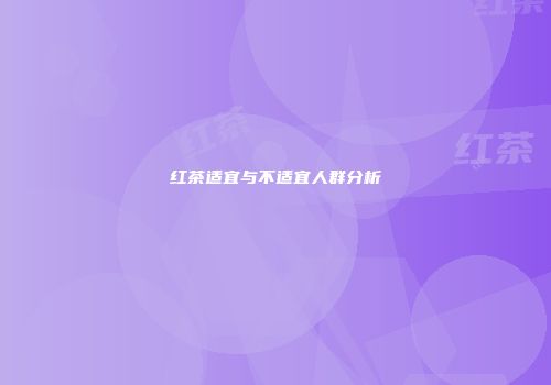 红茶适宜与不适宜人群分析