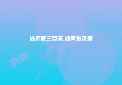 选茶壶三要素,如何选茶壶