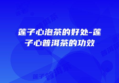 莲子心泡茶的好处-莲子心普洱茶的功效