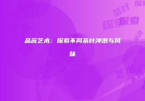 品茗艺术：探索不同茶叶冲泡与风味