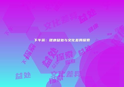 下午茶：健康益处与文化差异探索
