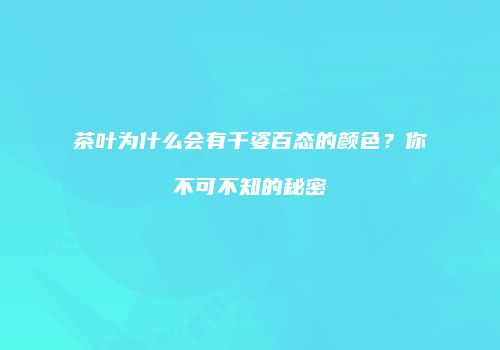 茶叶为什么会有千姿百态的颜色？你不可不知的秘密