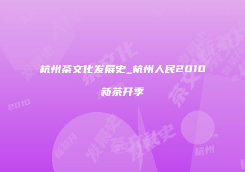 杭州茶文化发展史_杭州人民2010新茶开季