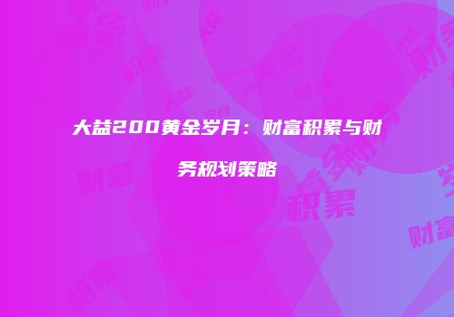大益200黄金岁月：财富积累与财务规划策略