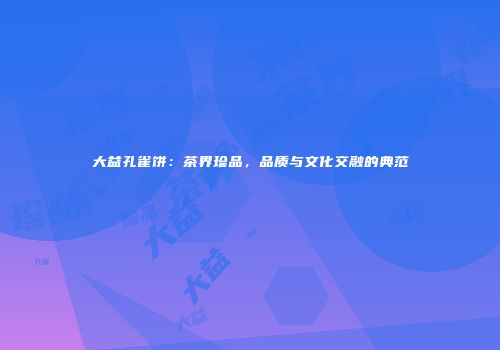 大益孔雀饼：茶界珍品，品质与文化交融的典范
