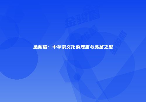 金骏眉：中华茶文化的瑰宝与品鉴之道