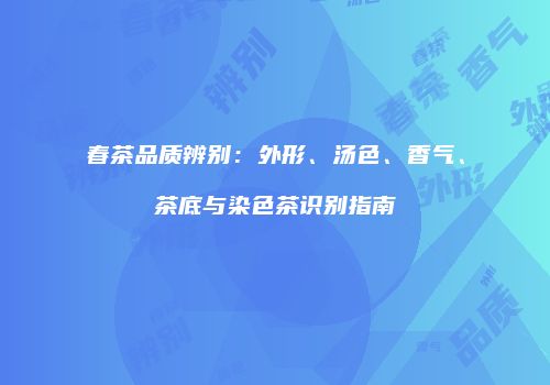 春茶品质辨别：外形、汤色、香气、茶底与染色茶识别指南